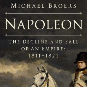 Napoleon: The Decline and Fall of an Empire: 1811-1821